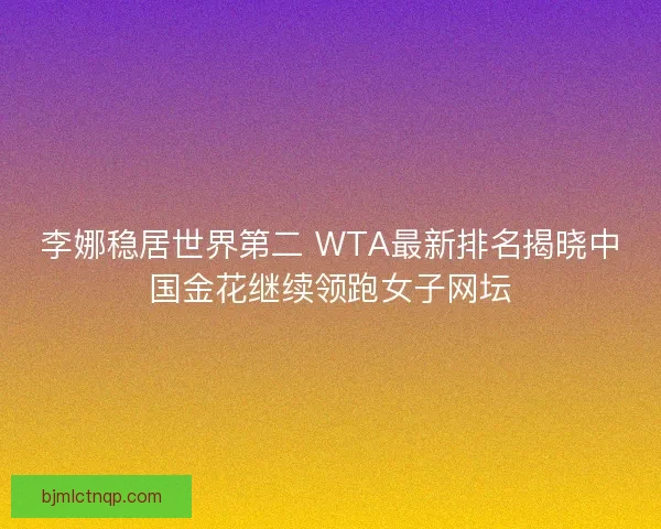 李娜稳居世界第二 WTA最新排名揭晓中国金花继续领跑女子网坛