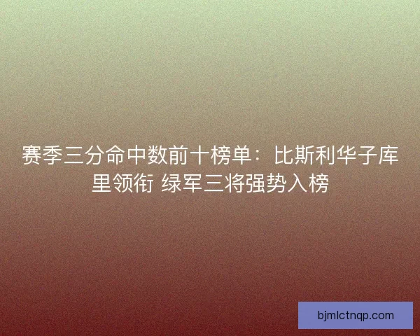 赛季三分命中数前十榜单：比斯利华子库里领衔 绿军三将强势入榜