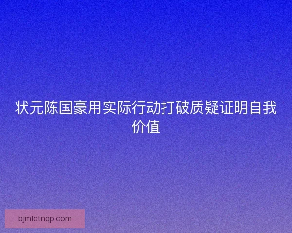 状元陈国豪用实际行动打破质疑证明自我价值