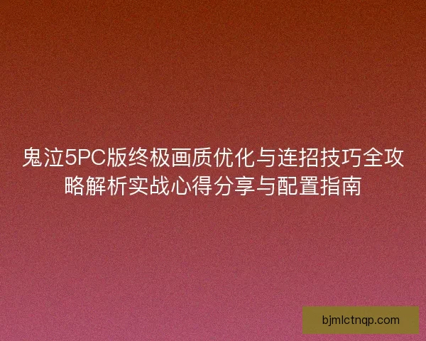 鬼泣5PC版终极画质优化与连招技巧全攻略解析实战心得分享与配置指南