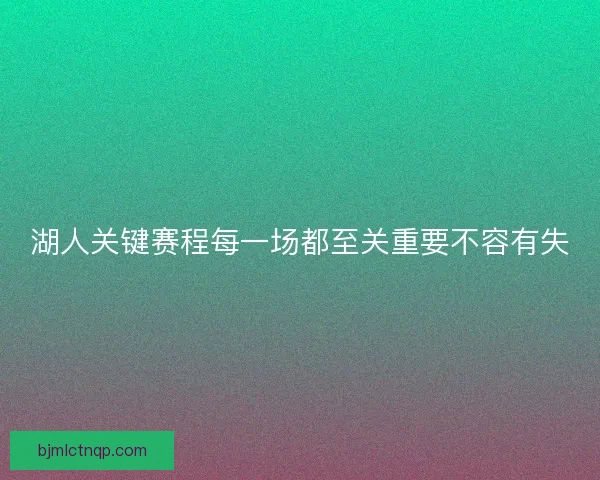 湖人关键赛程每一场都至关重要不容有失