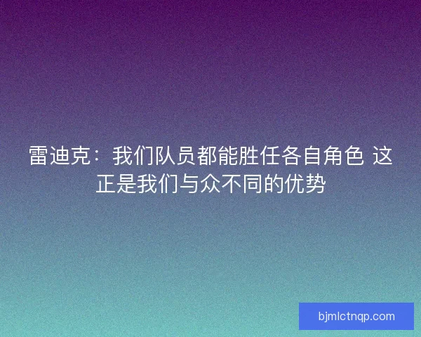 雷迪克：我们队员都能胜任各自角色 这正是我们与众不同的优势