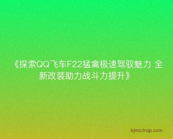 《探索QQ飞车F22猛禽极速驾驭魅力 全新改装助力战斗力提升》
